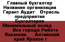 Главный бухгалтер › Название организации ­ Гарант Аудит › Отрасль предприятия ­ Бухгалтерия › Минимальный оклад ­ 35 000 - Все города Работа » Вакансии   . Алтайский край,Яровое г.